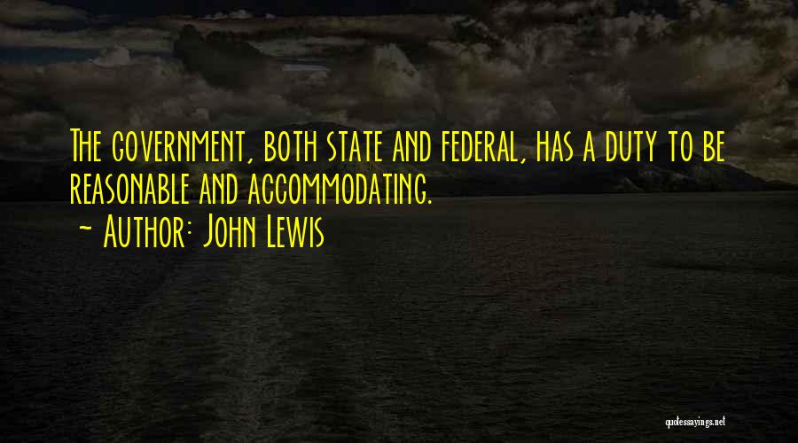John Lewis Quotes: The Government, Both State And Federal, Has A Duty To Be Reasonable And Accommodating.