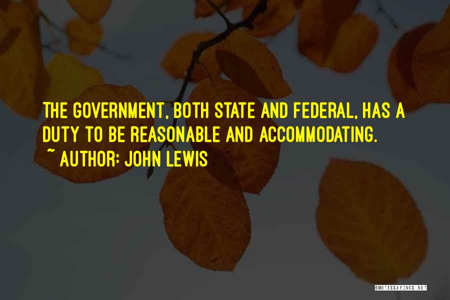 John Lewis Quotes: The Government, Both State And Federal, Has A Duty To Be Reasonable And Accommodating.