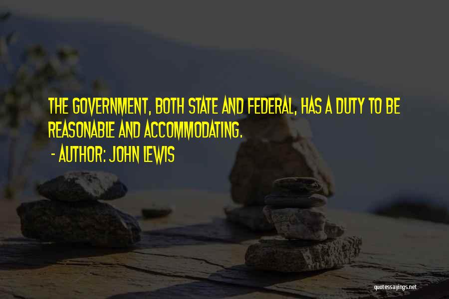 John Lewis Quotes: The Government, Both State And Federal, Has A Duty To Be Reasonable And Accommodating.