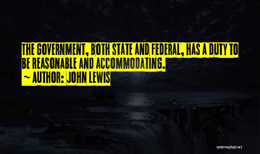 John Lewis Quotes: The Government, Both State And Federal, Has A Duty To Be Reasonable And Accommodating.