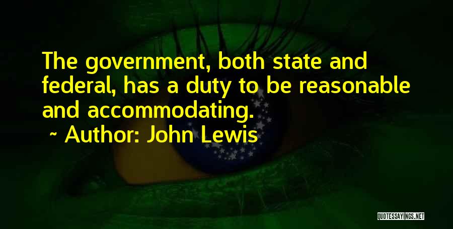 John Lewis Quotes: The Government, Both State And Federal, Has A Duty To Be Reasonable And Accommodating.