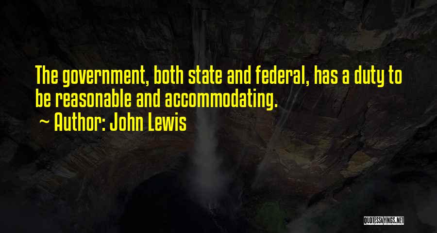 John Lewis Quotes: The Government, Both State And Federal, Has A Duty To Be Reasonable And Accommodating.