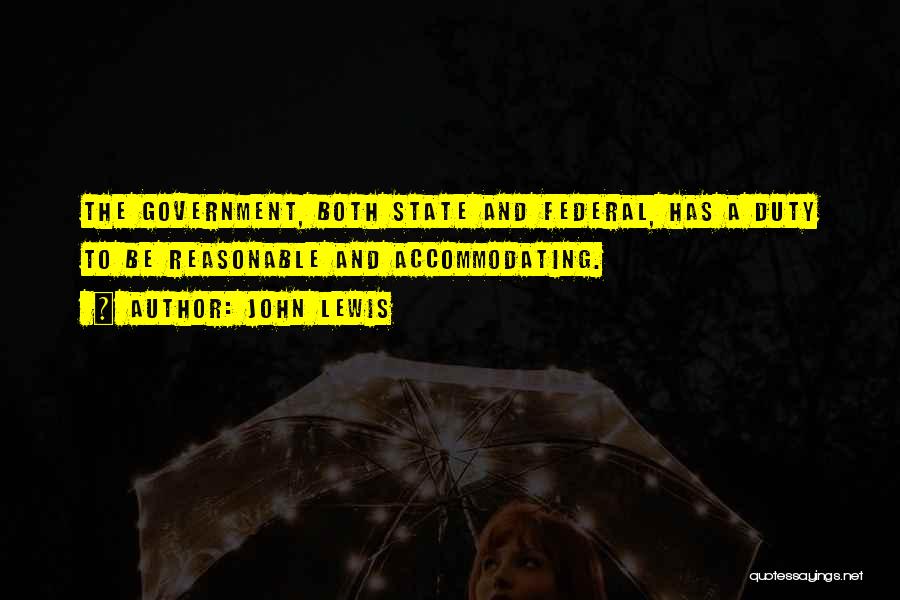 John Lewis Quotes: The Government, Both State And Federal, Has A Duty To Be Reasonable And Accommodating.