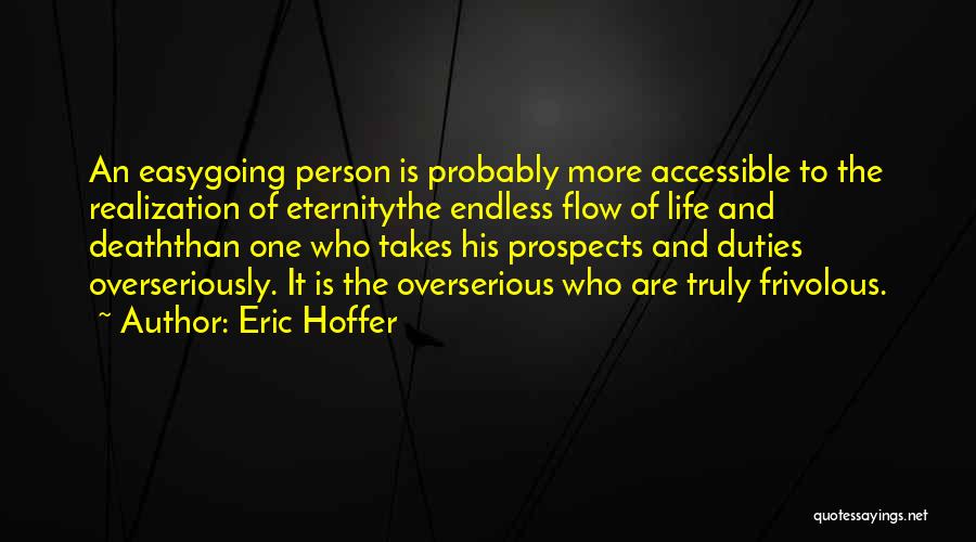 Eric Hoffer Quotes: An Easygoing Person Is Probably More Accessible To The Realization Of Eternitythe Endless Flow Of Life And Deaththan One Who