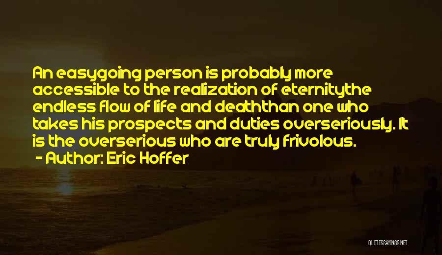 Eric Hoffer Quotes: An Easygoing Person Is Probably More Accessible To The Realization Of Eternitythe Endless Flow Of Life And Deaththan One Who