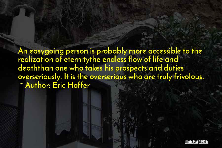 Eric Hoffer Quotes: An Easygoing Person Is Probably More Accessible To The Realization Of Eternitythe Endless Flow Of Life And Deaththan One Who