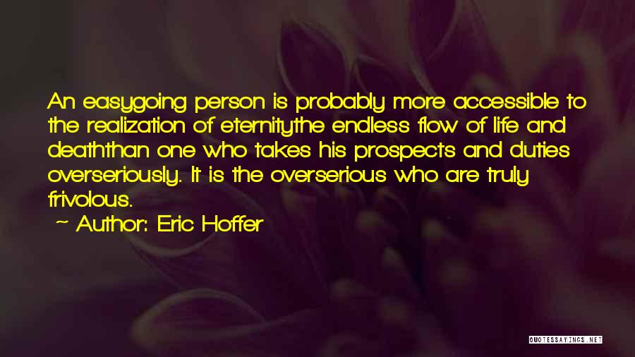 Eric Hoffer Quotes: An Easygoing Person Is Probably More Accessible To The Realization Of Eternitythe Endless Flow Of Life And Deaththan One Who