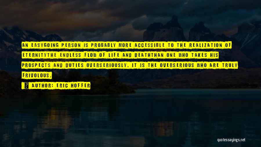 Eric Hoffer Quotes: An Easygoing Person Is Probably More Accessible To The Realization Of Eternitythe Endless Flow Of Life And Deaththan One Who