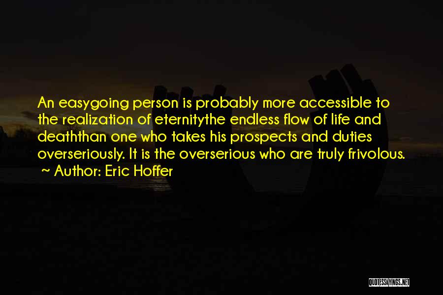 Eric Hoffer Quotes: An Easygoing Person Is Probably More Accessible To The Realization Of Eternitythe Endless Flow Of Life And Deaththan One Who