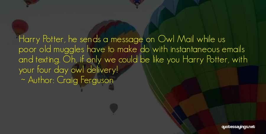 Craig Ferguson Quotes: Harry Potter, He Sends A Message On Owl Mail While Us Poor Old Muggles Have To Make Do With Instantaneous