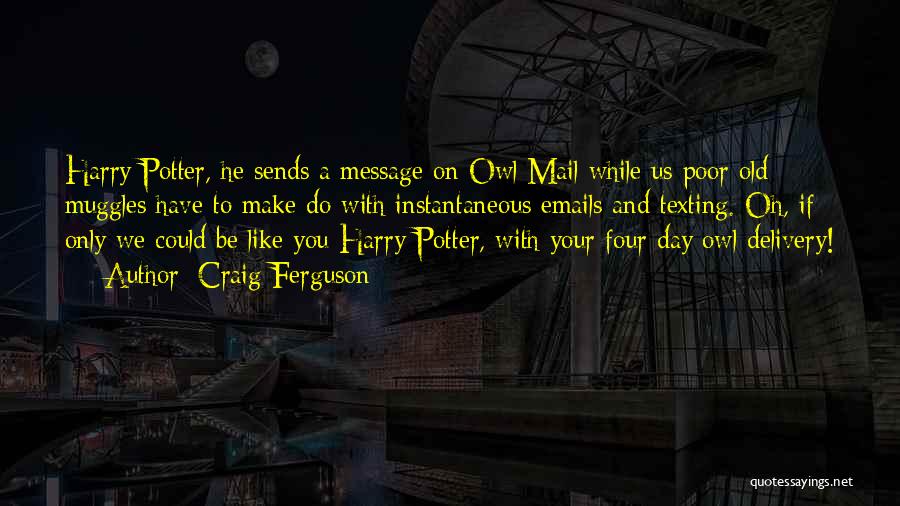 Craig Ferguson Quotes: Harry Potter, He Sends A Message On Owl Mail While Us Poor Old Muggles Have To Make Do With Instantaneous