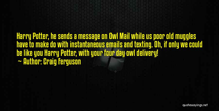 Craig Ferguson Quotes: Harry Potter, He Sends A Message On Owl Mail While Us Poor Old Muggles Have To Make Do With Instantaneous