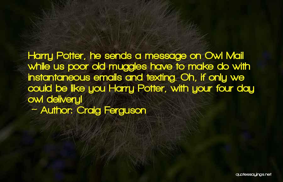 Craig Ferguson Quotes: Harry Potter, He Sends A Message On Owl Mail While Us Poor Old Muggles Have To Make Do With Instantaneous