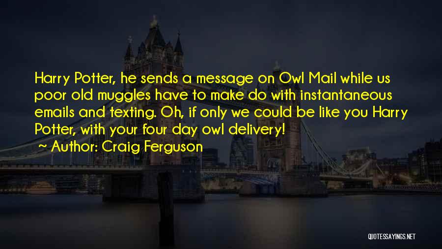 Craig Ferguson Quotes: Harry Potter, He Sends A Message On Owl Mail While Us Poor Old Muggles Have To Make Do With Instantaneous