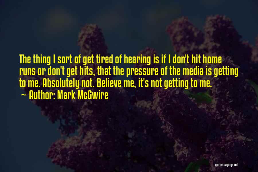 Mark McGwire Quotes: The Thing I Sort Of Get Tired Of Hearing Is If I Don't Hit Home Runs Or Don't Get Hits,