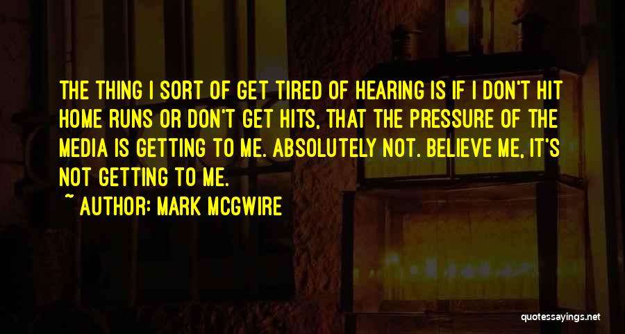 Mark McGwire Quotes: The Thing I Sort Of Get Tired Of Hearing Is If I Don't Hit Home Runs Or Don't Get Hits,