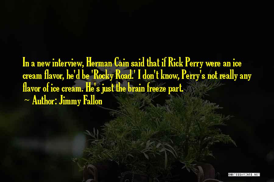 Jimmy Fallon Quotes: In A New Interview, Herman Cain Said That If Rick Perry Were An Ice Cream Flavor, He'd Be 'rocky Road.'