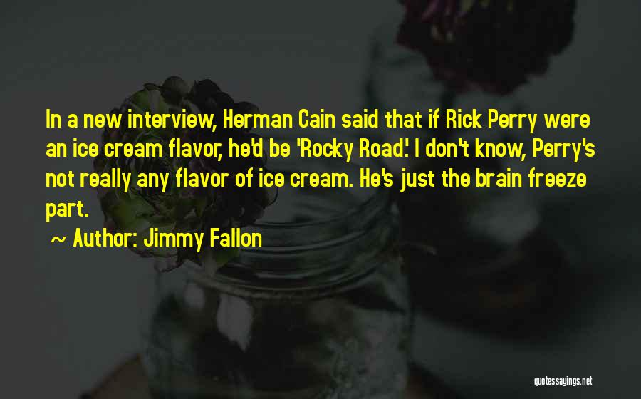 Jimmy Fallon Quotes: In A New Interview, Herman Cain Said That If Rick Perry Were An Ice Cream Flavor, He'd Be 'rocky Road.'