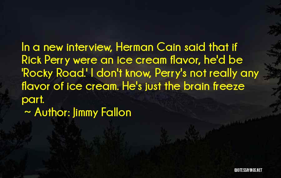 Jimmy Fallon Quotes: In A New Interview, Herman Cain Said That If Rick Perry Were An Ice Cream Flavor, He'd Be 'rocky Road.'
