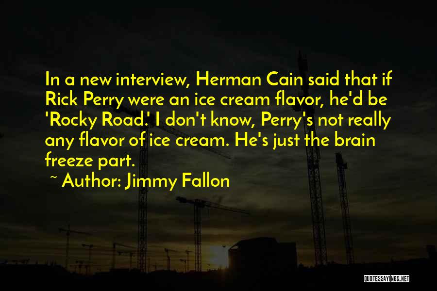 Jimmy Fallon Quotes: In A New Interview, Herman Cain Said That If Rick Perry Were An Ice Cream Flavor, He'd Be 'rocky Road.'