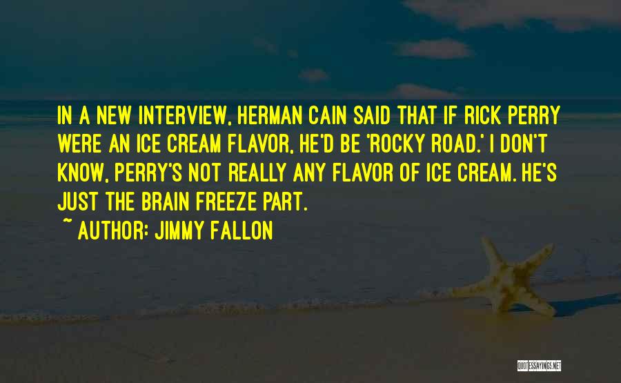 Jimmy Fallon Quotes: In A New Interview, Herman Cain Said That If Rick Perry Were An Ice Cream Flavor, He'd Be 'rocky Road.'