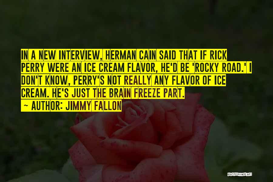 Jimmy Fallon Quotes: In A New Interview, Herman Cain Said That If Rick Perry Were An Ice Cream Flavor, He'd Be 'rocky Road.'