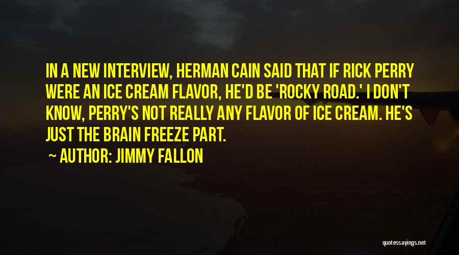 Jimmy Fallon Quotes: In A New Interview, Herman Cain Said That If Rick Perry Were An Ice Cream Flavor, He'd Be 'rocky Road.'