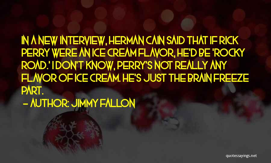 Jimmy Fallon Quotes: In A New Interview, Herman Cain Said That If Rick Perry Were An Ice Cream Flavor, He'd Be 'rocky Road.'