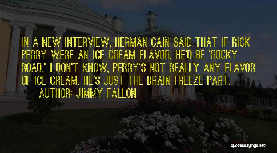 Jimmy Fallon Quotes: In A New Interview, Herman Cain Said That If Rick Perry Were An Ice Cream Flavor, He'd Be 'rocky Road.'