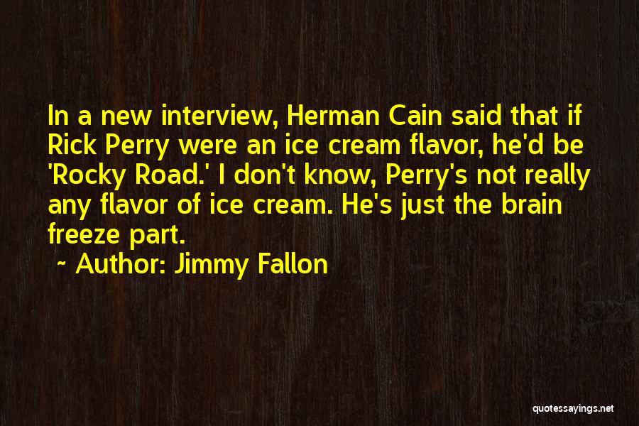 Jimmy Fallon Quotes: In A New Interview, Herman Cain Said That If Rick Perry Were An Ice Cream Flavor, He'd Be 'rocky Road.'