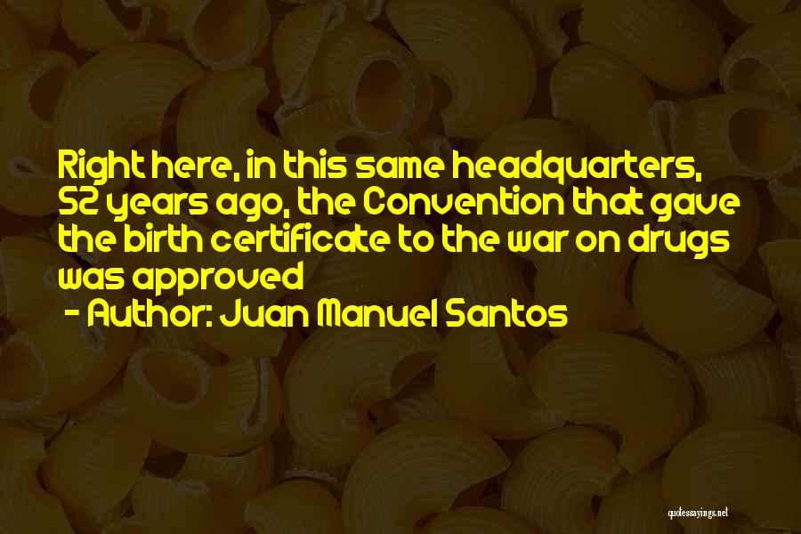 Juan Manuel Santos Quotes: Right Here, In This Same Headquarters, 52 Years Ago, The Convention That Gave The Birth Certificate To The War On