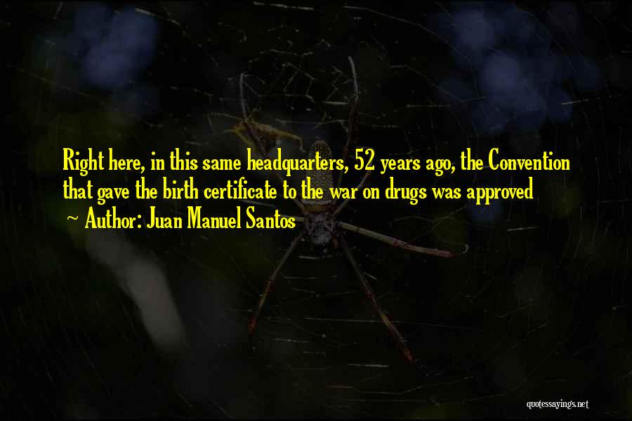 Juan Manuel Santos Quotes: Right Here, In This Same Headquarters, 52 Years Ago, The Convention That Gave The Birth Certificate To The War On