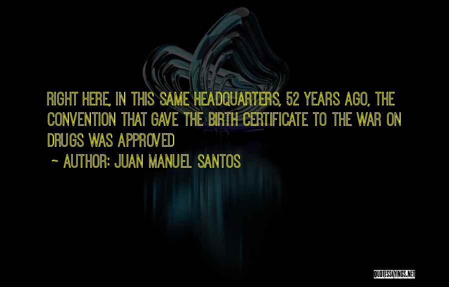 Juan Manuel Santos Quotes: Right Here, In This Same Headquarters, 52 Years Ago, The Convention That Gave The Birth Certificate To The War On