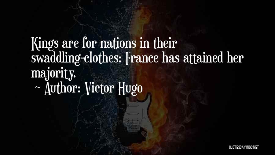 Victor Hugo Quotes: Kings Are For Nations In Their Swaddling-clothes: France Has Attained Her Majority.