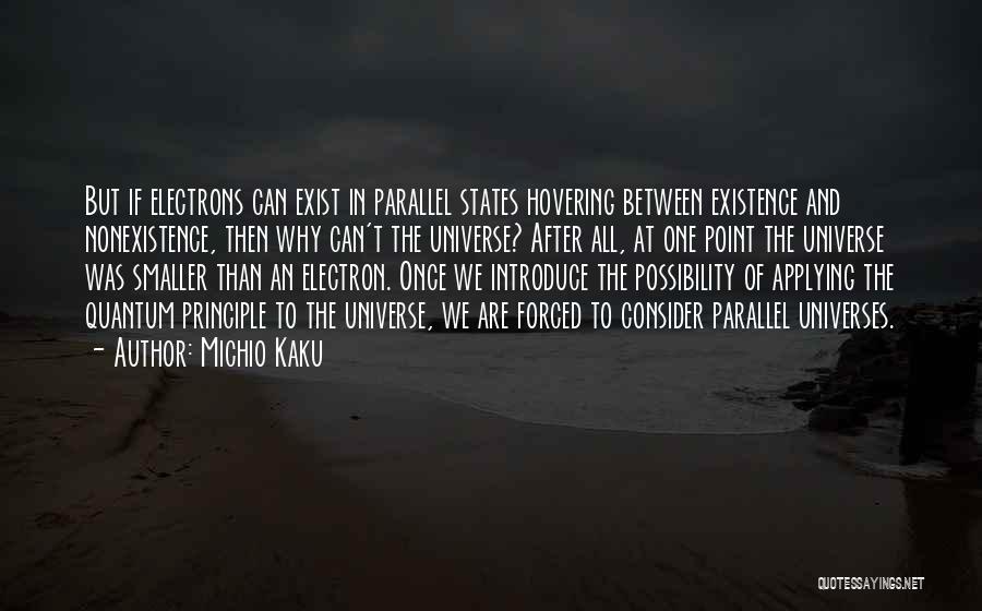 Michio Kaku Quotes: But If Electrons Can Exist In Parallel States Hovering Between Existence And Nonexistence, Then Why Can't The Universe? After All,