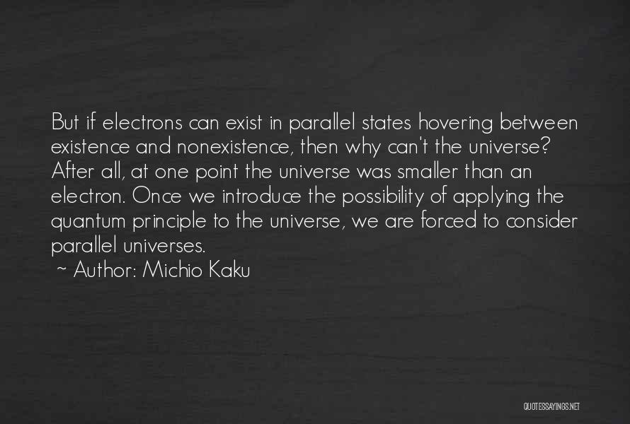 Michio Kaku Quotes: But If Electrons Can Exist In Parallel States Hovering Between Existence And Nonexistence, Then Why Can't The Universe? After All,