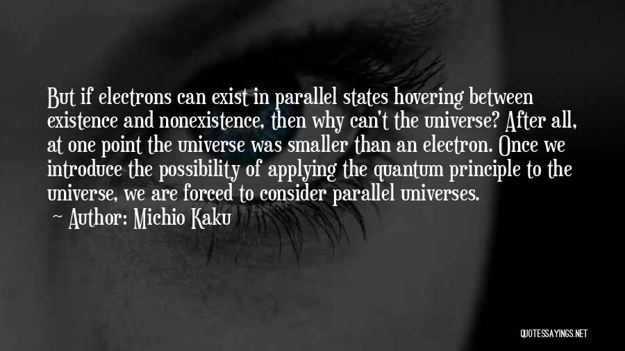 Michio Kaku Quotes: But If Electrons Can Exist In Parallel States Hovering Between Existence And Nonexistence, Then Why Can't The Universe? After All,