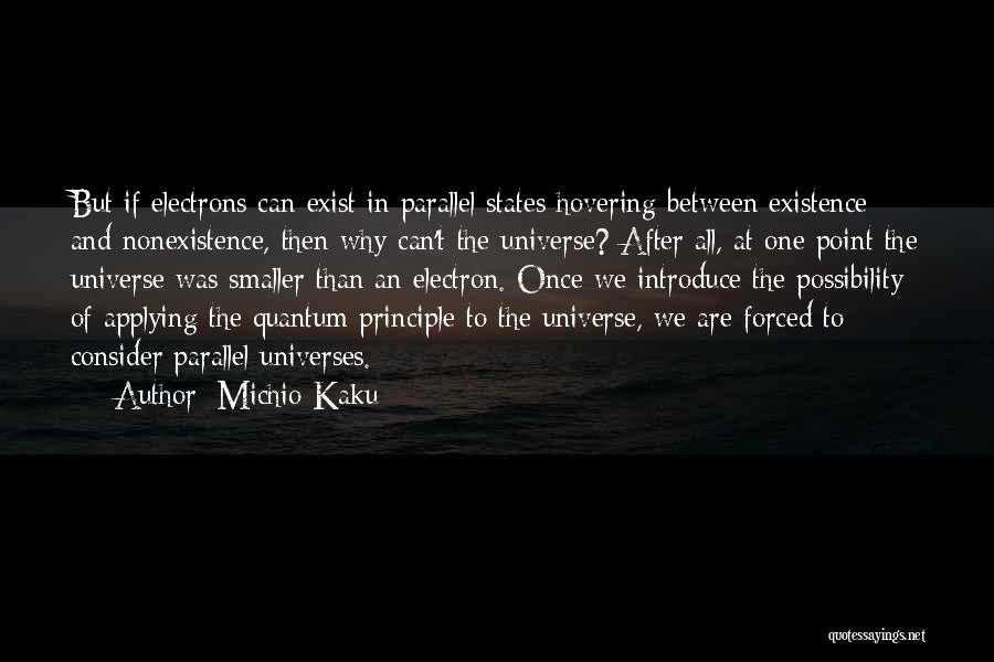 Michio Kaku Quotes: But If Electrons Can Exist In Parallel States Hovering Between Existence And Nonexistence, Then Why Can't The Universe? After All,