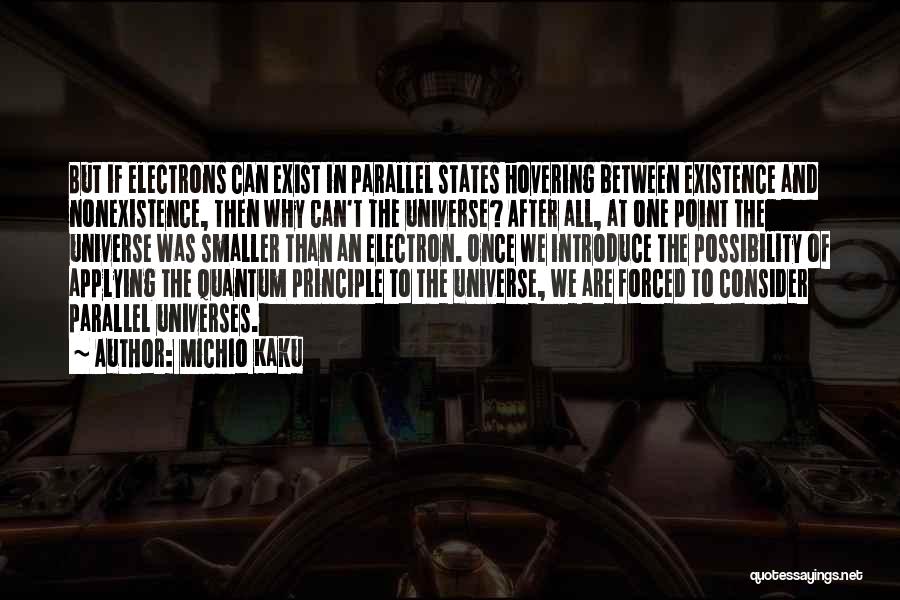 Michio Kaku Quotes: But If Electrons Can Exist In Parallel States Hovering Between Existence And Nonexistence, Then Why Can't The Universe? After All,