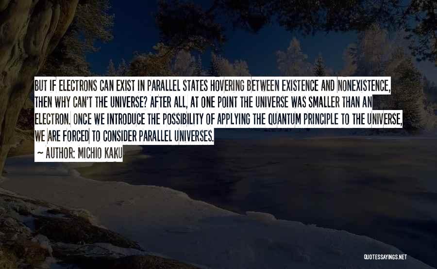 Michio Kaku Quotes: But If Electrons Can Exist In Parallel States Hovering Between Existence And Nonexistence, Then Why Can't The Universe? After All,