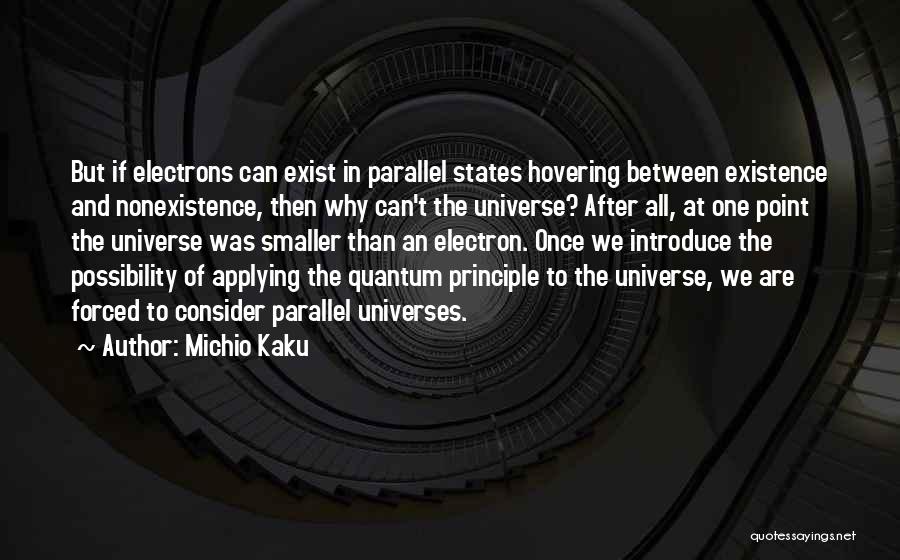 Michio Kaku Quotes: But If Electrons Can Exist In Parallel States Hovering Between Existence And Nonexistence, Then Why Can't The Universe? After All,