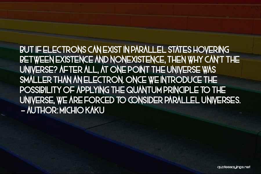 Michio Kaku Quotes: But If Electrons Can Exist In Parallel States Hovering Between Existence And Nonexistence, Then Why Can't The Universe? After All,