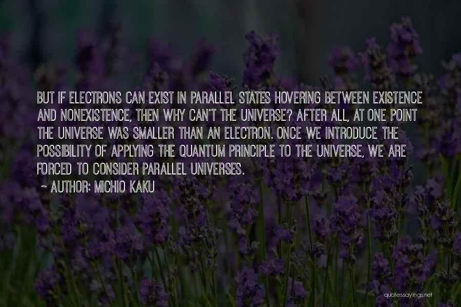 Michio Kaku Quotes: But If Electrons Can Exist In Parallel States Hovering Between Existence And Nonexistence, Then Why Can't The Universe? After All,