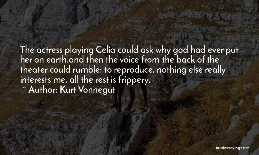 Kurt Vonnegut Quotes: The Actress Playing Celia Could Ask Why God Had Ever Put Her On Earth.and Then The Voice From The Back
