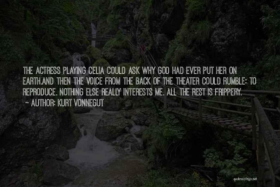 Kurt Vonnegut Quotes: The Actress Playing Celia Could Ask Why God Had Ever Put Her On Earth.and Then The Voice From The Back