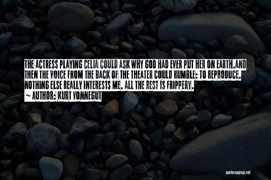Kurt Vonnegut Quotes: The Actress Playing Celia Could Ask Why God Had Ever Put Her On Earth.and Then The Voice From The Back