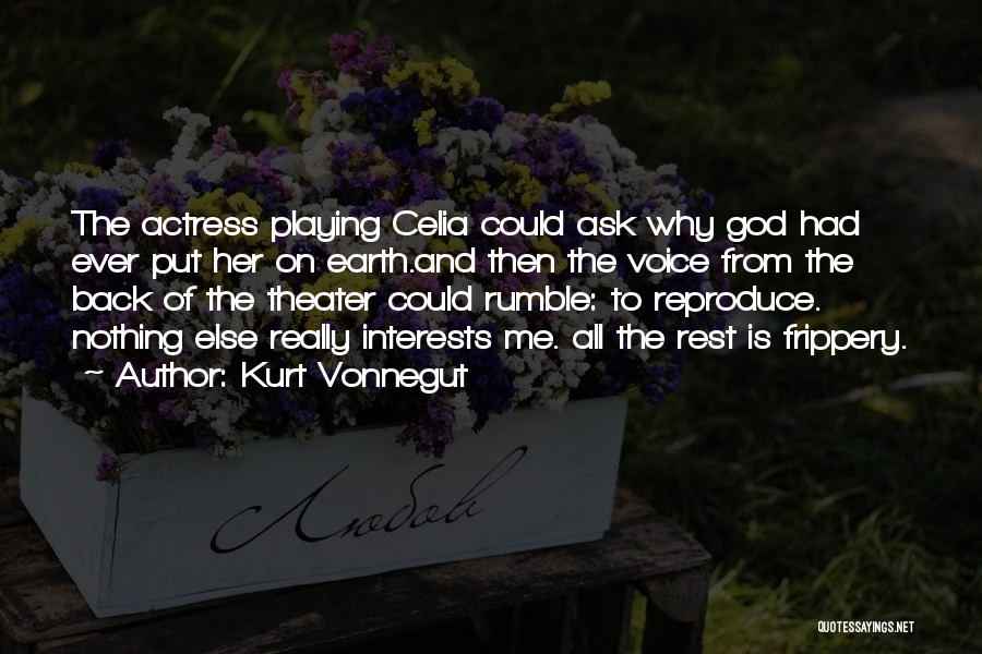 Kurt Vonnegut Quotes: The Actress Playing Celia Could Ask Why God Had Ever Put Her On Earth.and Then The Voice From The Back