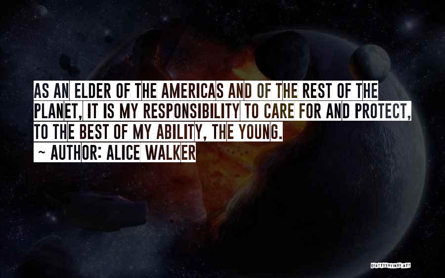 Alice Walker Quotes: As An Elder Of The Americas And Of The Rest Of The Planet, It Is My Responsibility To Care For