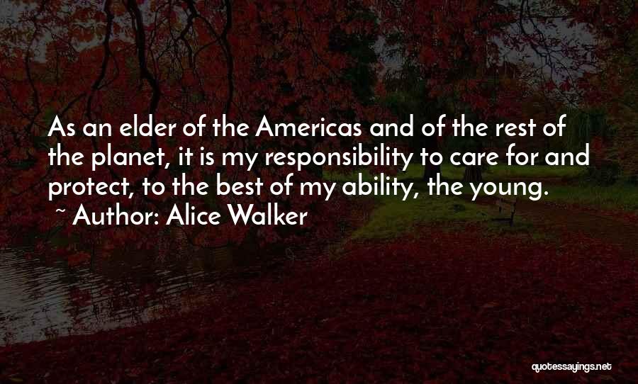 Alice Walker Quotes: As An Elder Of The Americas And Of The Rest Of The Planet, It Is My Responsibility To Care For