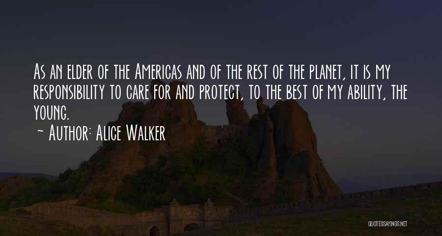 Alice Walker Quotes: As An Elder Of The Americas And Of The Rest Of The Planet, It Is My Responsibility To Care For